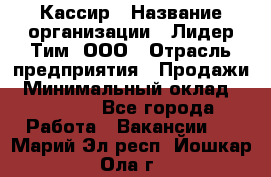 Кассир › Название организации ­ Лидер Тим, ООО › Отрасль предприятия ­ Продажи › Минимальный оклад ­ 12 000 - Все города Работа » Вакансии   . Марий Эл респ.,Йошкар-Ола г.